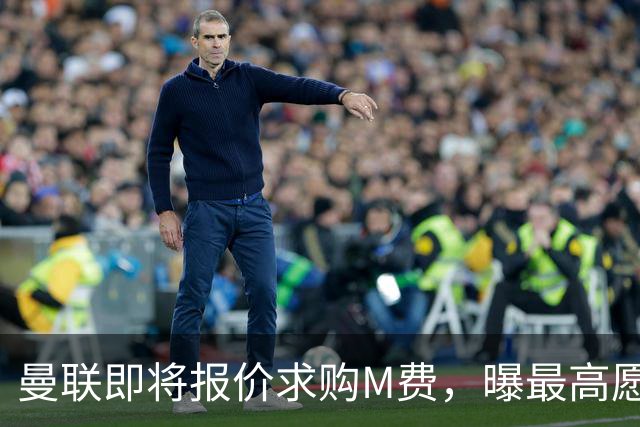 曼联即将报价求购M费，曝最高愿给6500万！引进法甲铁腰真相揭晓